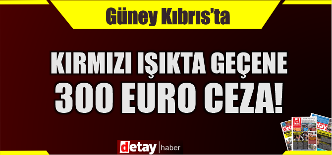 Güney’de kırmızda geçene 300 Euro ceza!