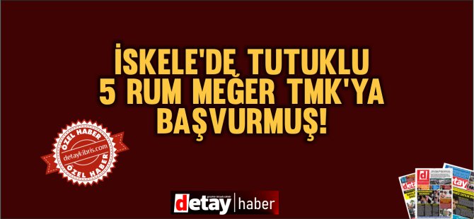 İskele'de Tutuklanan 5 Rum meğer TMK'ya başvurmuş...