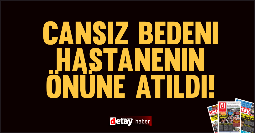 Cansız bedeni hastanenin önüne atıldı!