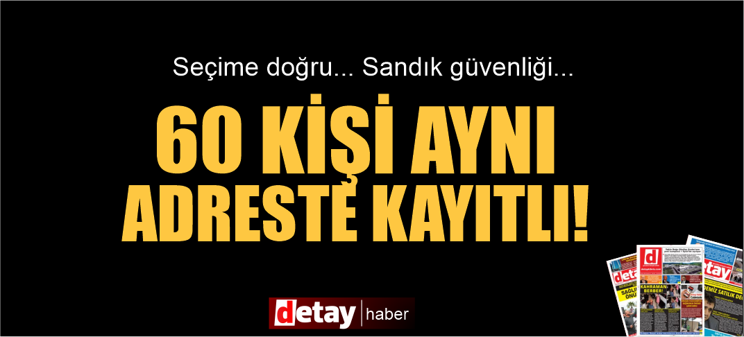Seçime doğru... 60’tan fazla kişi aynı adreste kayıtlı çıktı