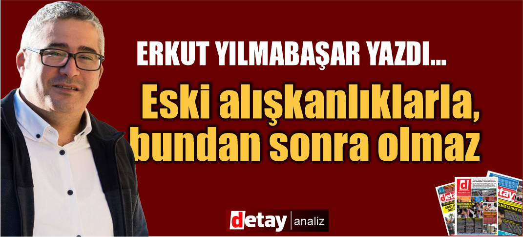 Eski alışkanlıklarla bundan sonra olmaz