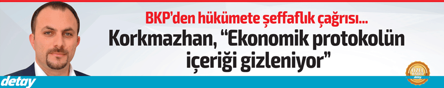 Korkmazhan, “Ekonomik protokolün içeriği gizleniyor”