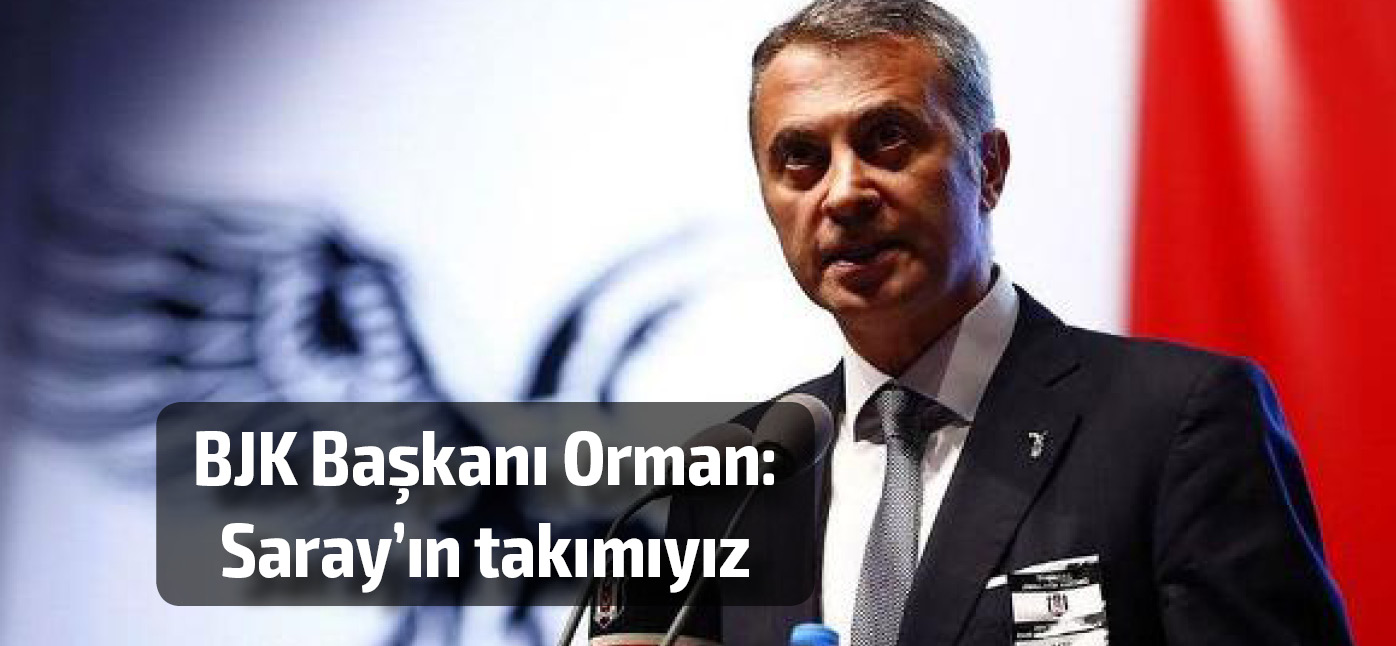 BJK Başkanı Orman: Saray'ın takımıyız