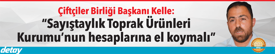 Çiftçiler Birliği Başkanı Kelle: “Sayıştaylık Toprak Ürünleri Kurumu’nun hesaplarına el koymalı”