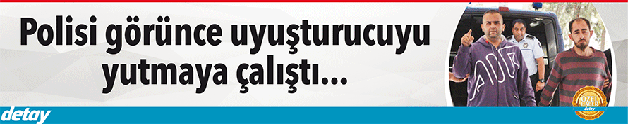 ​Polisi görünce uyuşturucuyu yutmaya çalıştı