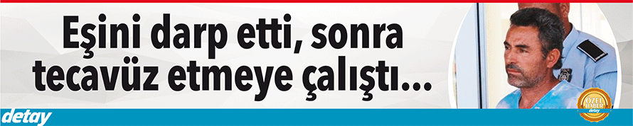 Eşini darp ederek tecavüz etmeye çalıştı...