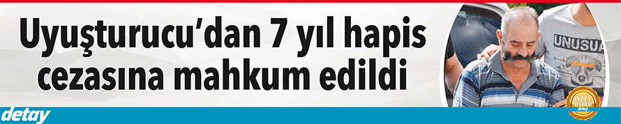Uyuşturucu'dan 7 yıl hapis cezası aldı