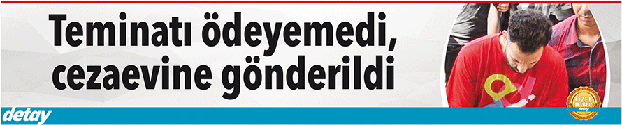 Teminatı ödeyemedi...Cezaevine gönderildi