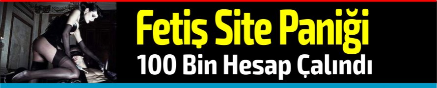 Fetiş Site Paniği! 100 Bin hesap çalındı!