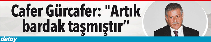 Gürcafer: "Artık bardak taşmıştır’’