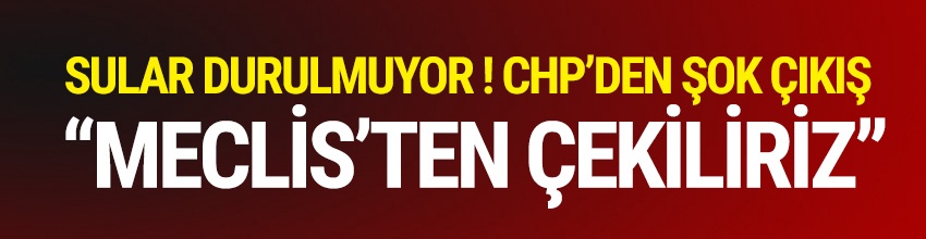 Sular durulmuyor ! CHP'den referandum için şok çıkış,Meclis'ten çekilme gündemde...