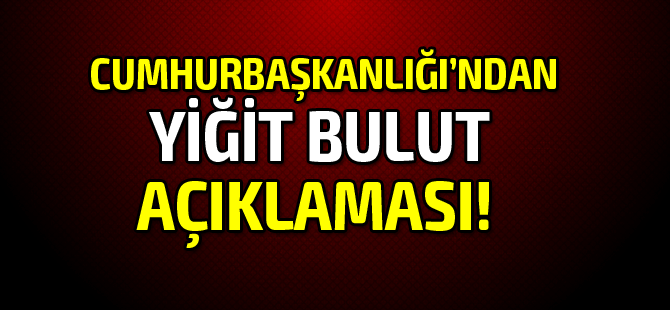 Cumhurbaşkanlığı'ndan Yiğit Bulut açıklaması!