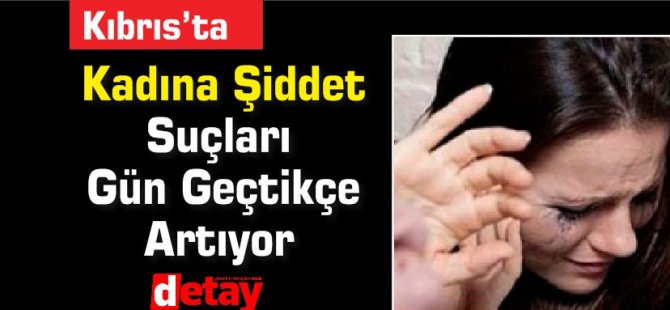 Kıbrıs'ta Kadına Şiddet Suçları Gün Geçtikçe Artıyor