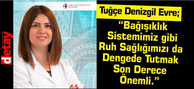 Tuğçe Denizgil Evre; “Bağışıklık Sistemimiz gibi Ruh Sağlığımızı da Dengede Tutmak Son Derece Önemli.”