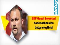 BKP Genel Sekreteri Korkmazhan’dan bütçe eleştirisi