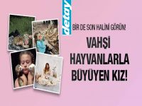 Vahşi hayvanlarla büyüyen kız! Son haline bakın