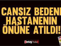 Cansız bedeni hastanenin önüne atıldı!
