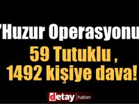 "Huzur Operasyonu" bilançosu 59 Tutuklu ,1492'ye dava!