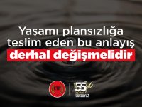 Yaşamı plansızlığa teslim eden bu anlayış derhal değişmeli